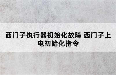 西门子执行器初始化故障 西门子上电初始化指令